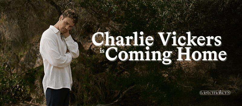Charlie Vickers is Man of Many's TASTEMAKERS Digital Cover Star