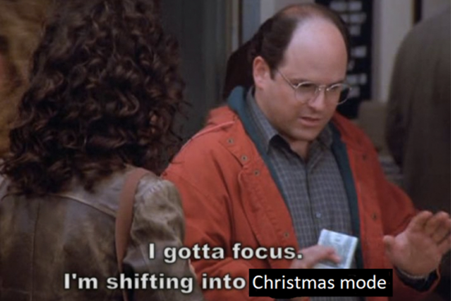 Seinfield meme: I gotta focus. I'm shifting into Christmas mood