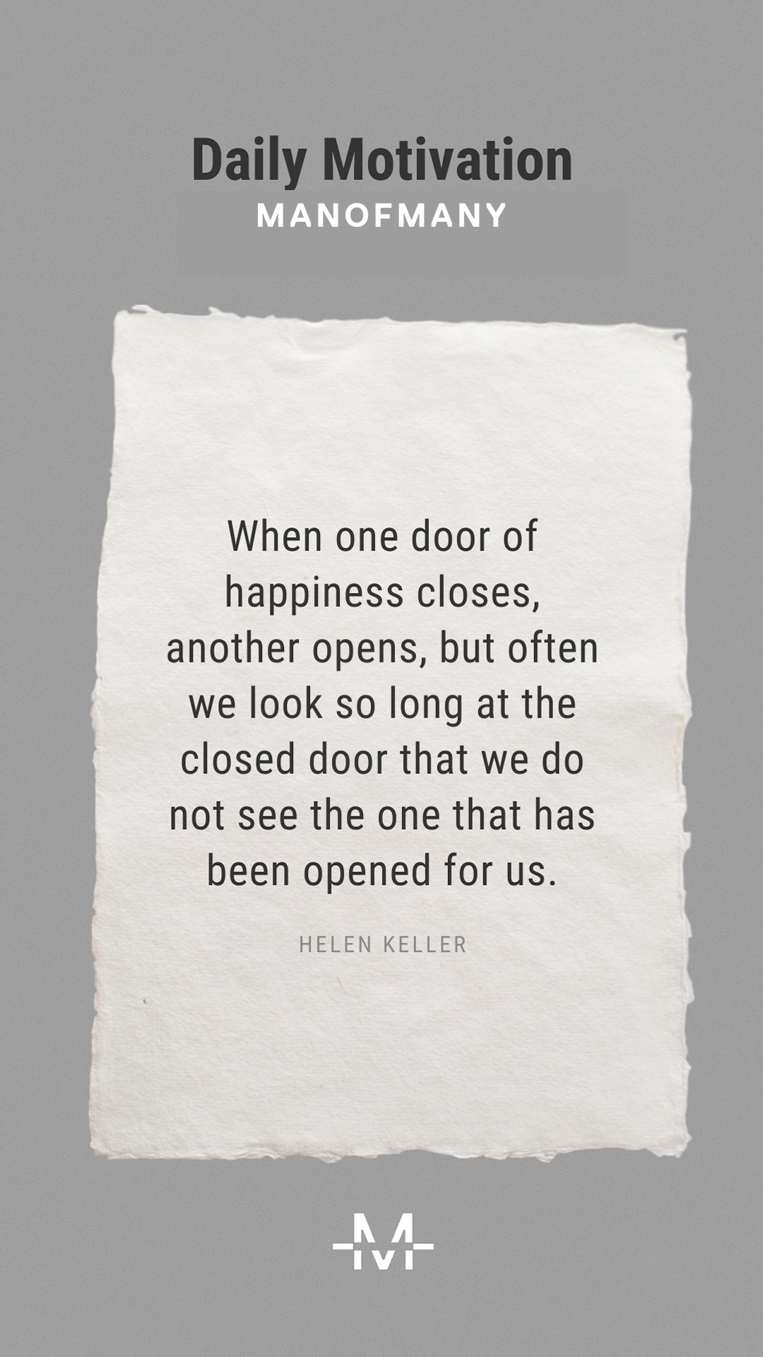 When one door of happiness closes, another opens, but often we look so long at the closed door that we do not see the one that has been opened for us. –Helen Keller quote