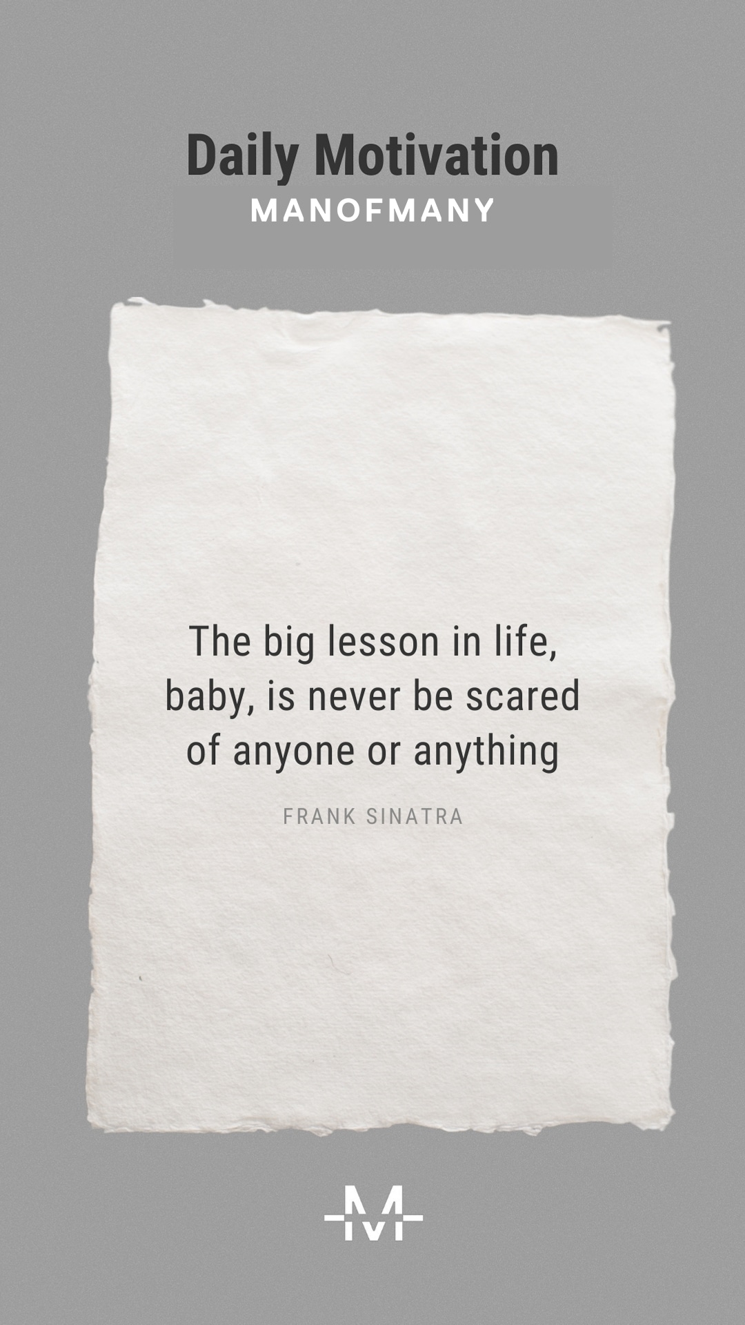 The big lesson in life, baby, is never be scared of anyone or anything.– Frank Sinatra quote