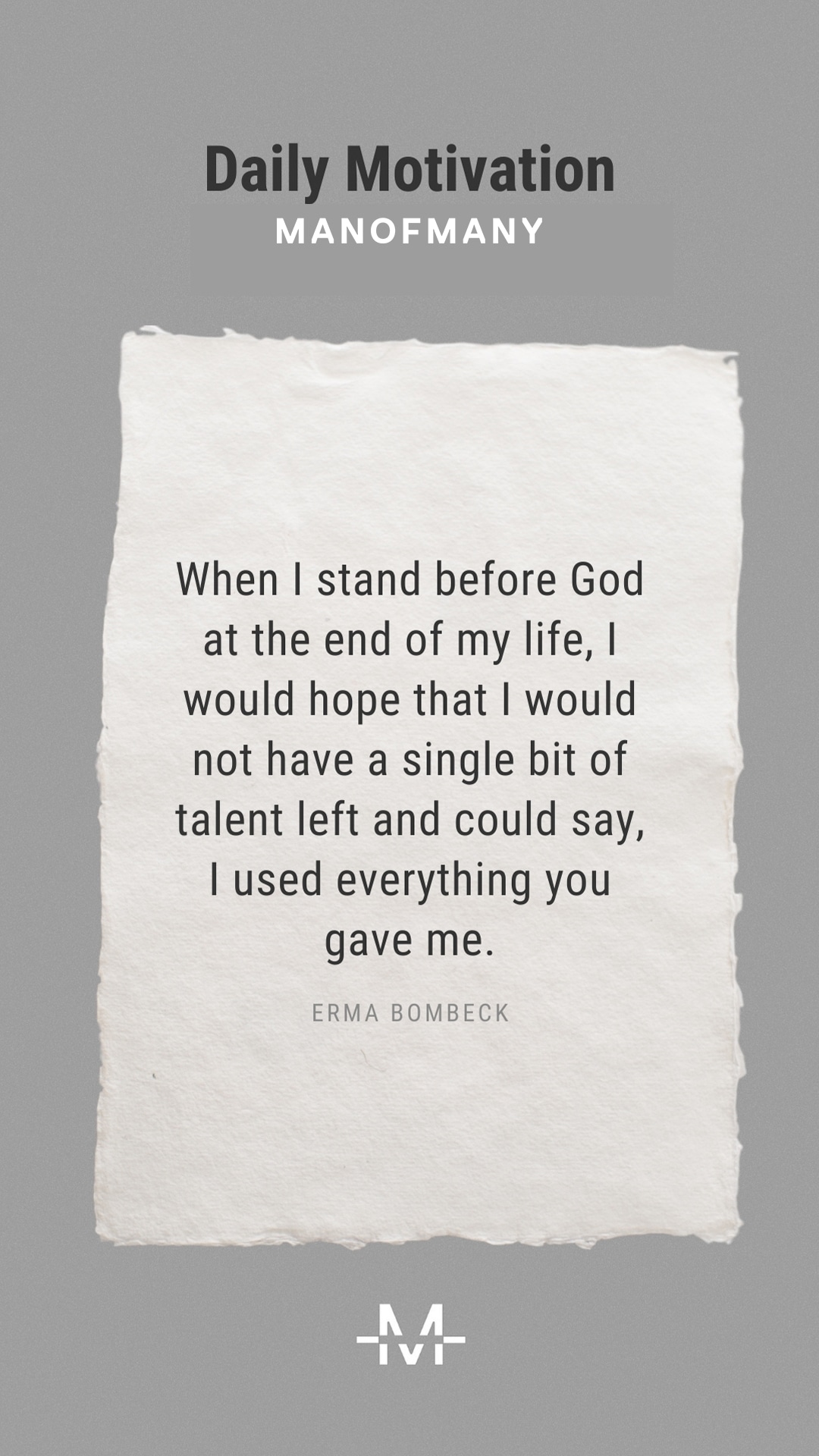 When I stand before God at the end of my life, I would hope that I would not have a single bit of talent left and could say, I used everything you gave me. –Erma Bombeck quote