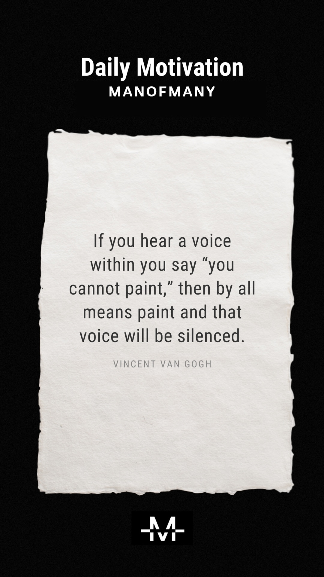 If you hear a voice within you say “you cannot paint,” then by all means paint and that voice will be silenced. –Vincent Van Gogh quote