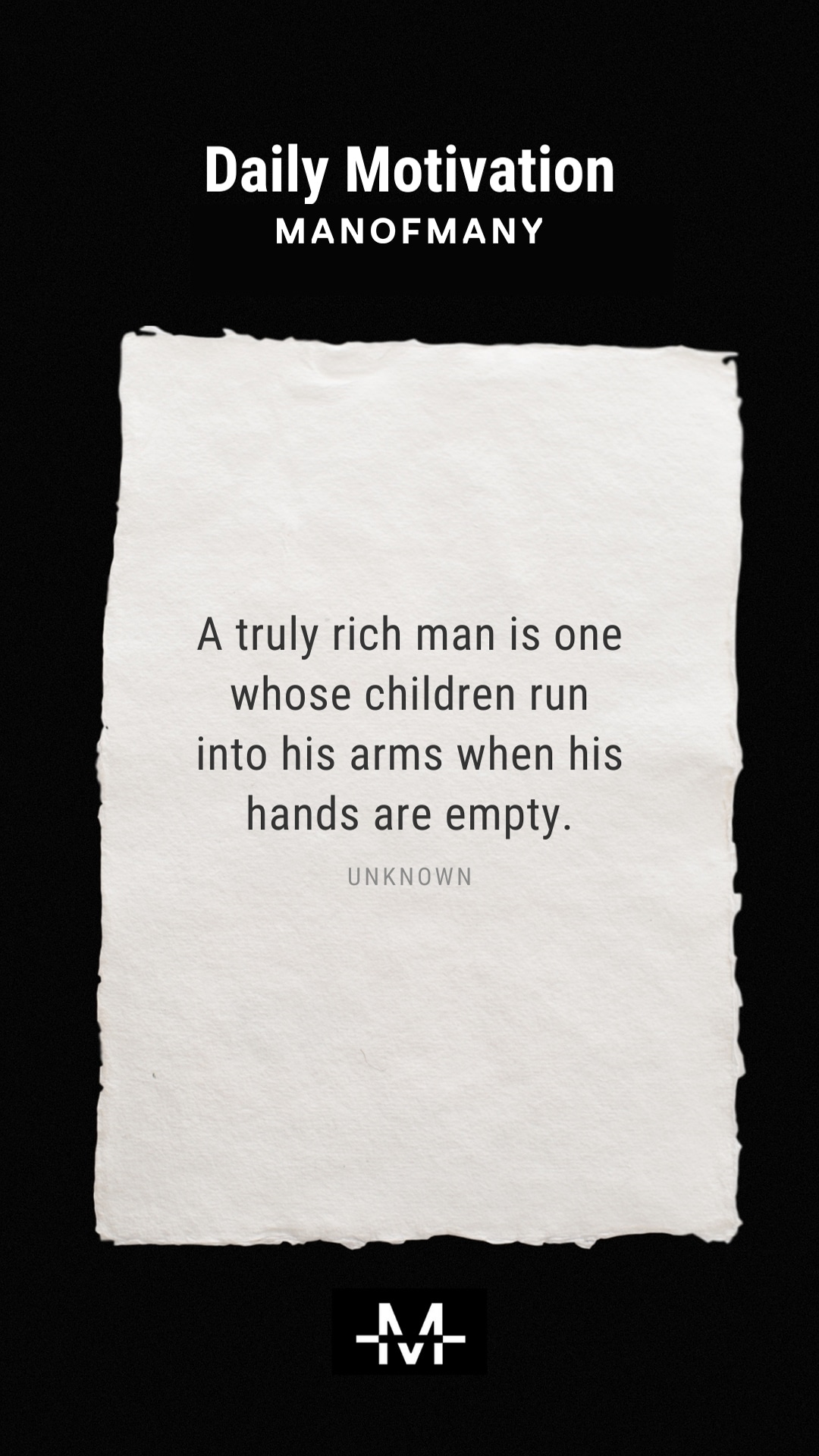 A truly rich man is one whose children run into his arms when his hands are empty. –Unknown quote