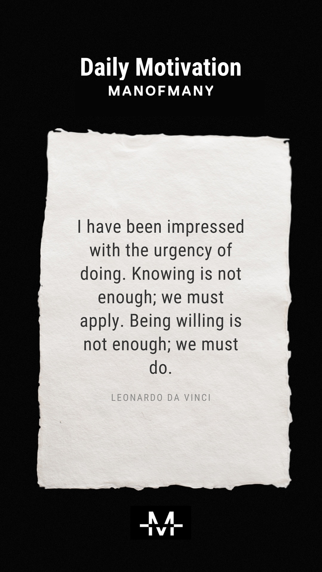 I have been impressed with the urgency of doing. Knowing is not enough; we must apply. Being willing is not enough; we must do. –Leonardo da Vinci quote