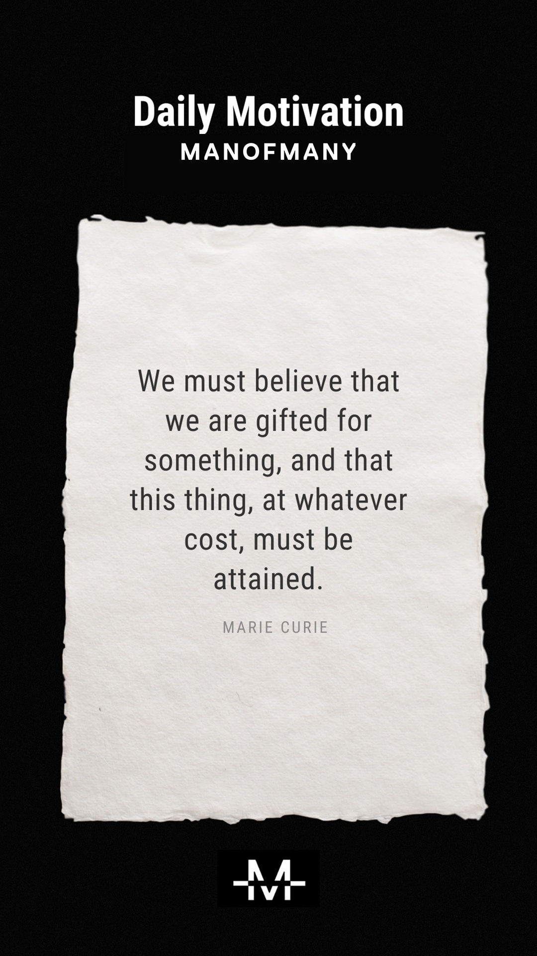 We must believe that we are gifted for something, and that this thing, at whatever cost, must be attained. –Marie Curie quote