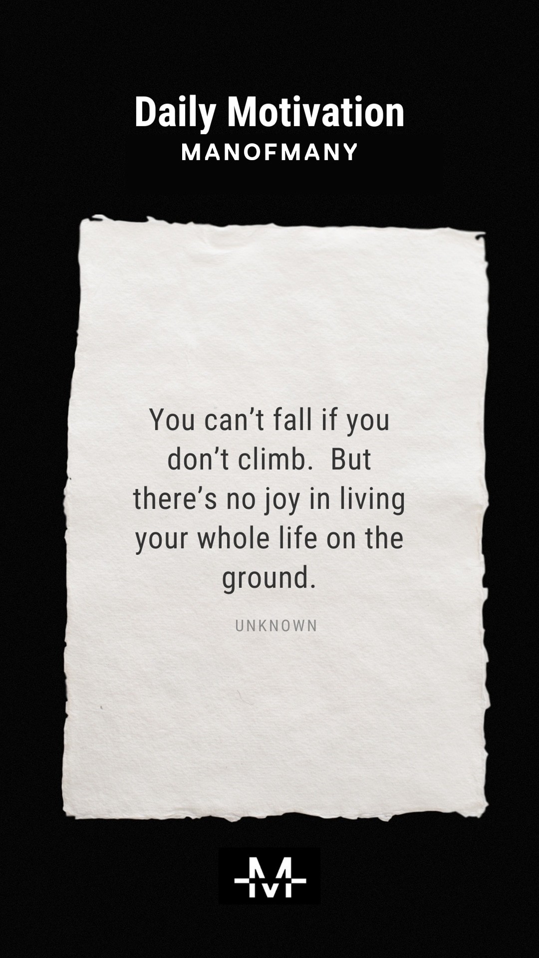 You can’t fall if you don’t climb. But there’s no joy in living your whole life on the ground. –Unknown quote