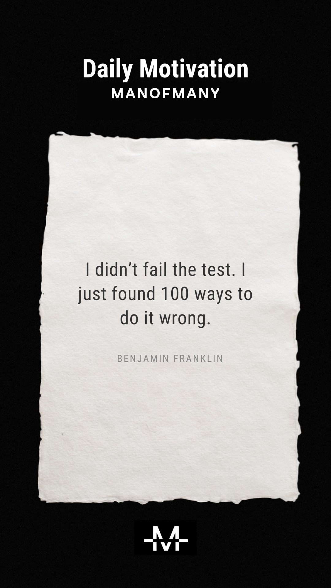 I didn’t fail the test. I just found 100 ways to do it wrong. –Benjamin Franklin quote