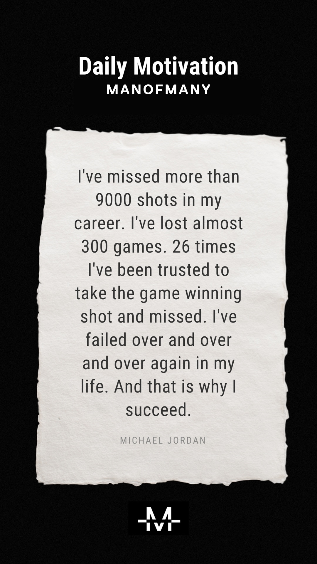 I've missed more than 9000 shots in my career. I've lost almost 300 games. 26 times I've been trusted to take the game winning shot and missed. I've failed over and over and over again in my life. And that is why I succeed. –Michael Jordan quote