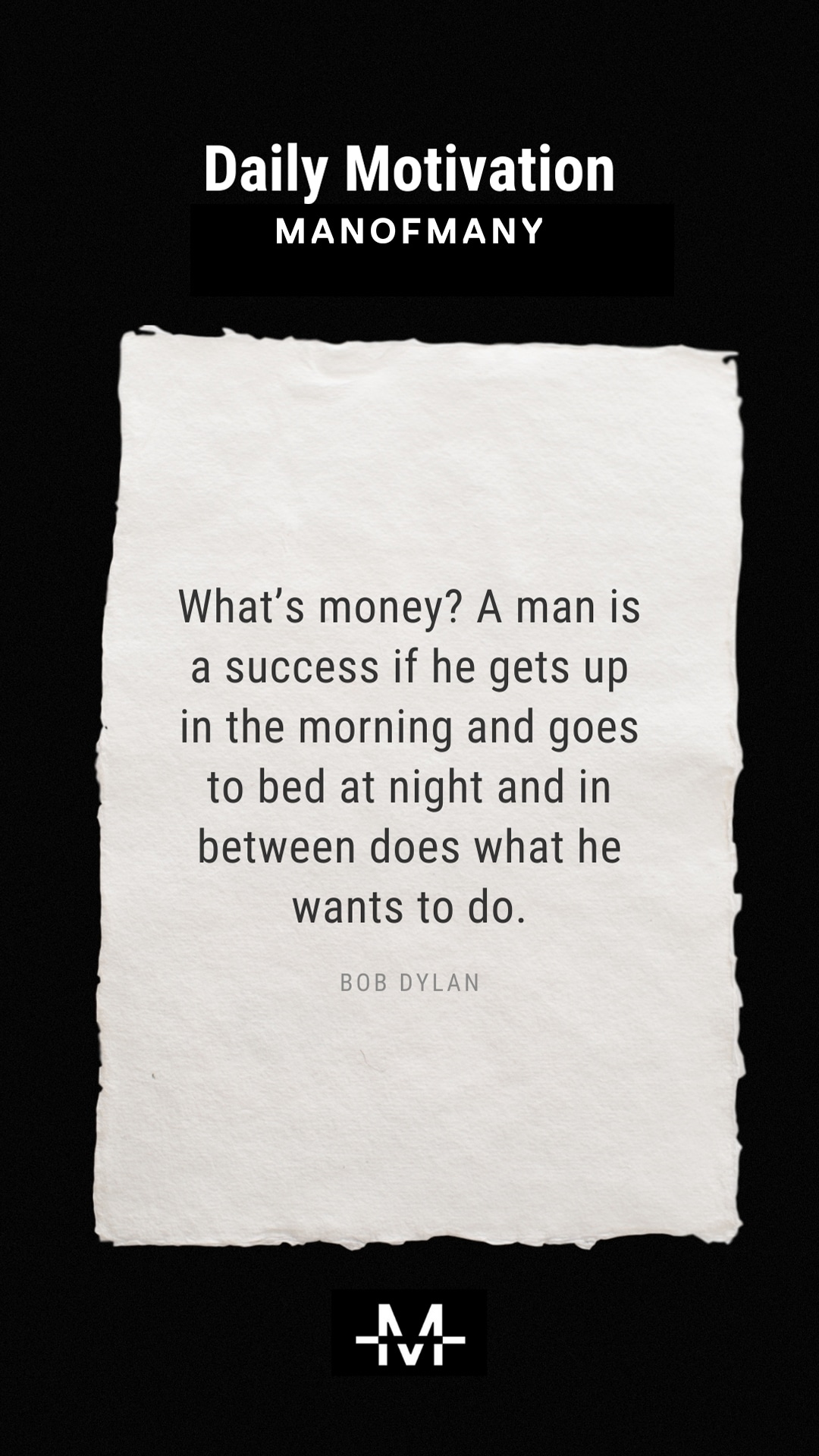 What’s money? A man is a success if he gets up in the morning and goes to bed at night and in between does what he wants to do. –Bob Dylan quote